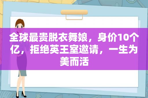 全球最贵脱衣舞娘，身价10个亿，拒绝英王室邀请，一生为美而活