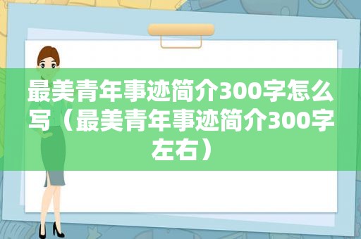 最美青年事迹简介300字怎么写（最美青年事迹简介300字左右）