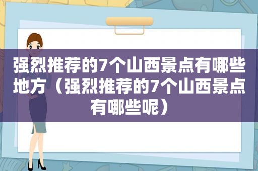 强烈推荐的7个山西景点有哪些地方（强烈推荐的7个山西景点有哪些呢）