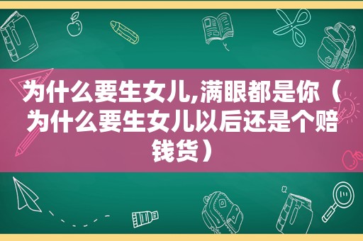 为什么要生女儿,满眼都是你（为什么要生女儿以后还是个赔钱货）