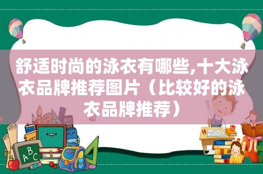 舒适时尚的泳衣有哪些,十大泳衣品牌推荐图片（比较好的泳衣品牌推荐）