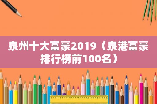 泉州十大富豪2019（泉港富豪排行榜前100名）