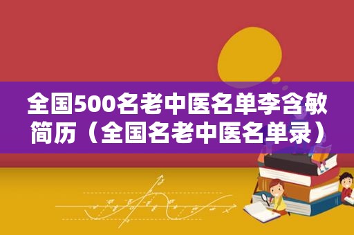 全国500名老中医名单李含敏简历（全国名老中医名单录）