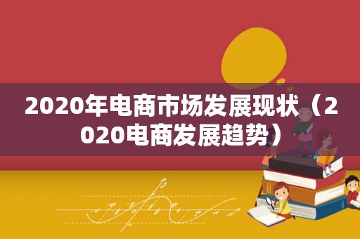 2020年电商市场发展现状（2020电商发展趋势）