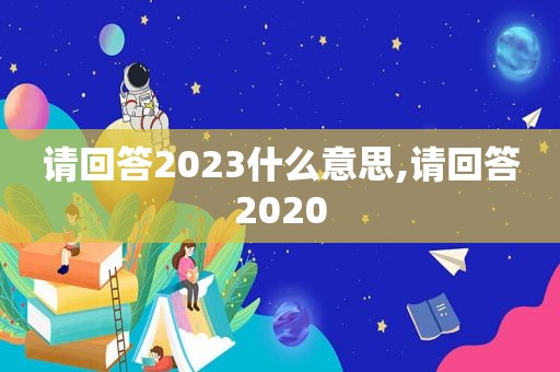 请回答2023什么意思,请回答2020