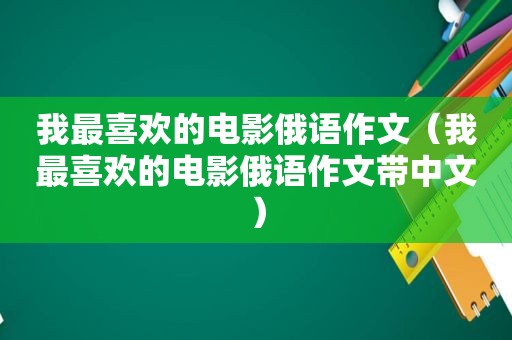 我最喜欢的电影俄语作文（我最喜欢的电影俄语作文带中文）