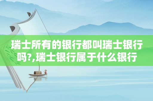 瑞士所有的银行都叫瑞士银行吗?,瑞士银行属于什么银行