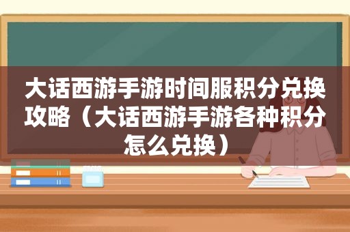 大话西游手游时间服积分兑换攻略（大话西游手游各种积分怎么兑换）