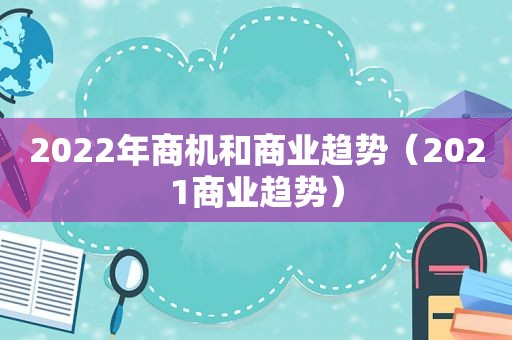 2022年商机和商业趋势（2021商业趋势）