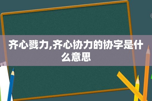 齐心戮力,齐心协力的协字是什么意思