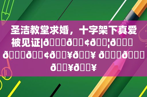 圣洁教堂求婚，十字架下真爱被见证|𝐓𝐢𝐦𝐞 𝐖𝐢𝐥𝐥 𝐓𝐞𝐥𝐥