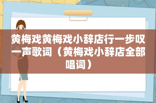 黄梅戏黄梅戏小辞店行一步叹一声歌词（黄梅戏小辞店全部唱词）