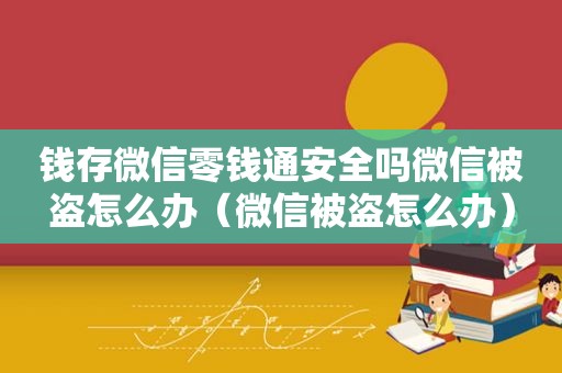 钱存微信零钱通安全吗微信被盗怎么办（微信被盗怎么办）