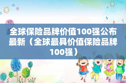 全球保险品牌价值100强公布最新（全球最具价值保险品牌100强）