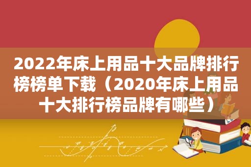 2022年床上用品十大品牌排行榜榜单下载（2020年床上用品十大排行榜品牌有哪些）