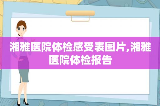 湘雅医院体检感受表图片,湘雅医院体检报告