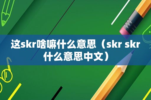 这skr啥嘛什么意思（skr skr什么意思中文）