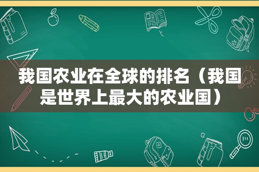 我国农业在全球的排名（我国是世界上最大的农业国）