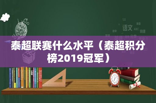 泰超联赛什么水平（泰超积分榜2019冠军）