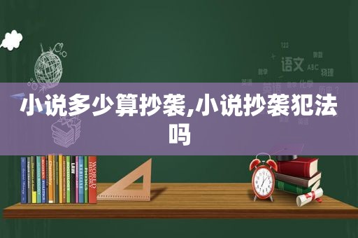 小说多少算抄袭,小说抄袭犯法吗