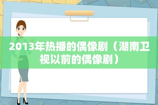 2013年热播的偶像剧（湖南卫视以前的偶像剧）