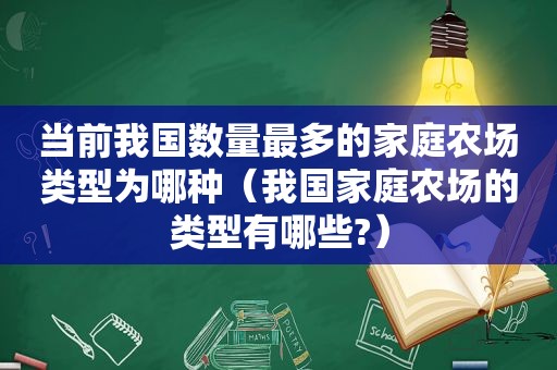 当前我国数量最多的家庭农场类型为哪种（我国家庭农场的类型有哪些?）