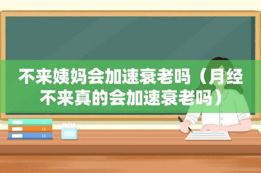 不来姨妈会加速衰老吗（月经不来真的会加速衰老吗）