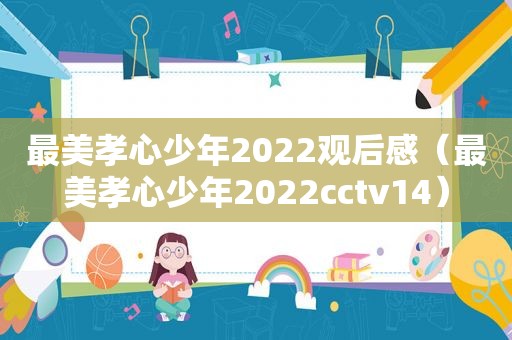 最美孝心少年2022观后感（最美孝心少年2022cctv14）