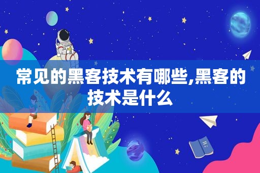 常见的黑客技术有哪些,黑客的技术是什么