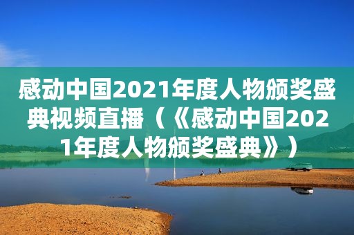 感动中国2021年度人物颁奖盛典视频直播（《感动中国2021年度人物颁奖盛典》）