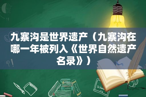 九寨沟是世界遗产（九寨沟在哪一年被列入《世界自然遗产名录》）