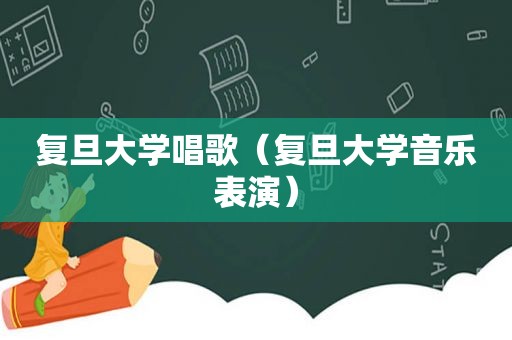 复旦大学唱歌（复旦大学音乐表演）