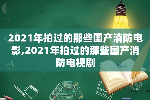 2021年拍过的那些国产消防电影,2021年拍过的那些国产消防电视剧