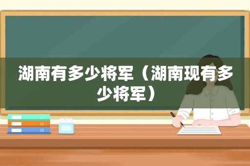 湖南有多少将军（湖南现有多少将军）