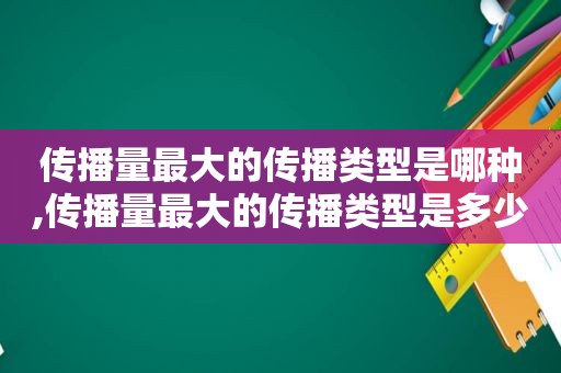 传播量最大的传播类型是哪种,传播量最大的传播类型是多少