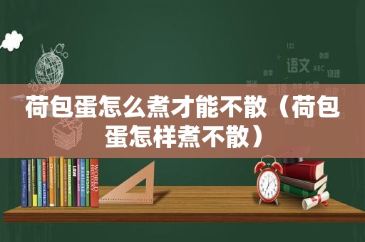 荷包蛋怎么煮才能不散（荷包蛋怎样煮不散）