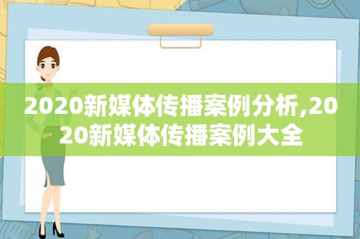 2020新媒体传播案例分析,2020新媒体传播案例大全