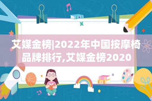 艾媒金榜|2022年中国 *** 椅品牌排行,艾媒金榜2020