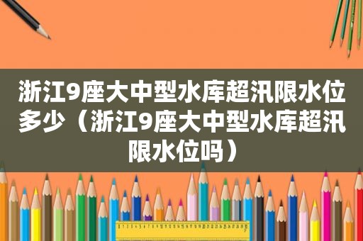 浙江9座大中型水库超汛限水位多少（浙江9座大中型水库超汛限水位吗）