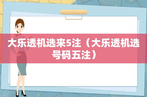 大乐透机选来5注（大乐透机选号码五注）