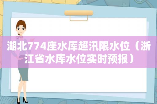 湖北774座水库超汛限水位（浙江省水库水位实时预报）