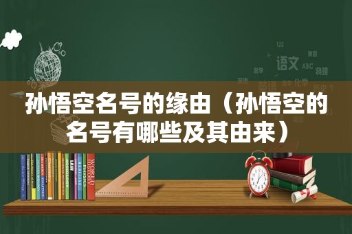 孙悟空名号的缘由（孙悟空的名号有哪些及其由来）