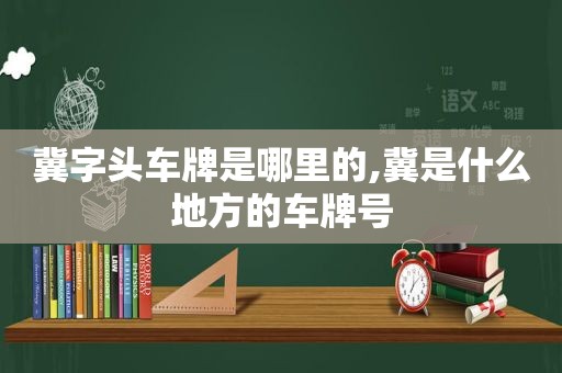 冀字头车牌是哪里的,冀是什么地方的车牌号