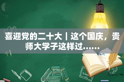 喜迎党的二十大｜这个国庆，贵师大学子这样过……