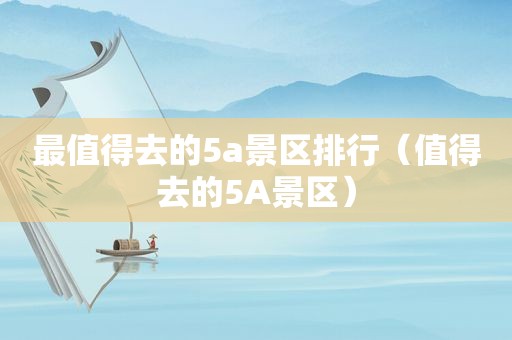 最值得去的5a景区排行（值得去的5A景区）