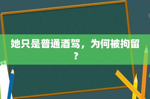 她只是普通酒驾，为何被拘留？