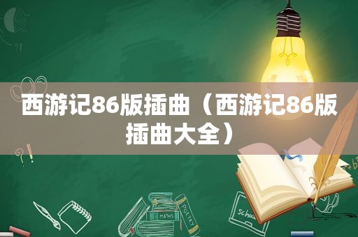 西游记86版插曲（西游记86版插曲大全）