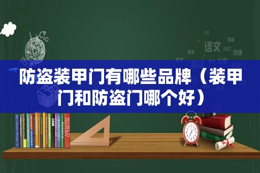 防盗装甲门有哪些品牌（装甲门和防盗门哪个好）