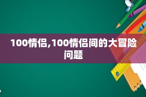 100情侣,100情侣间的大冒险问题