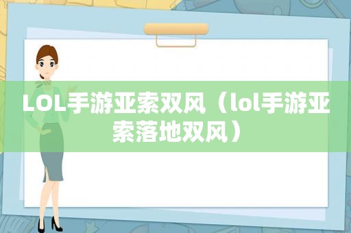 LOL手游亚索双风（lol手游亚索落地双风）